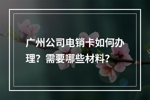 广州公司电销卡如何办理？需要哪些材料？