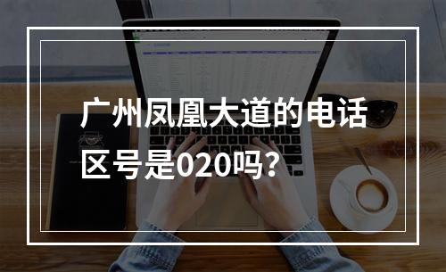 广州凤凰大道的电话区号是020吗？
