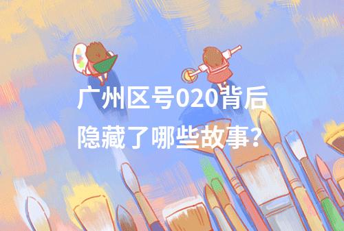 广州区号020背后隐藏了哪些故事？