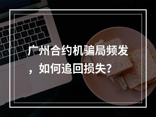 广州合约机骗局频发，如何追回损失？
