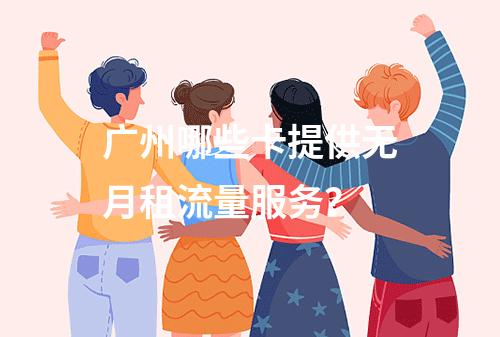 广州哪些卡提供无月租流量服务？
