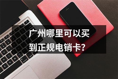 广州哪里可以买到正规电销卡？