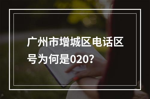 广州市增城区电话区号为何是020？