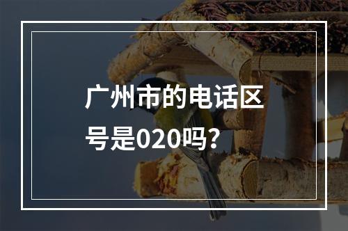 广州市的电话区号是020吗？