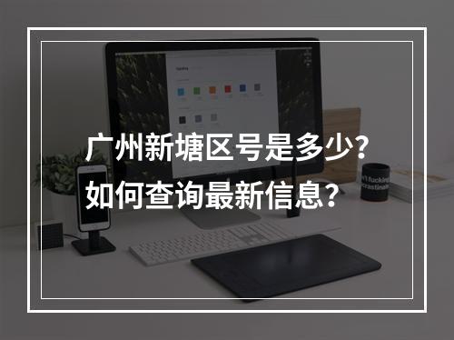 广州新塘区号是多少？如何查询最新信息？