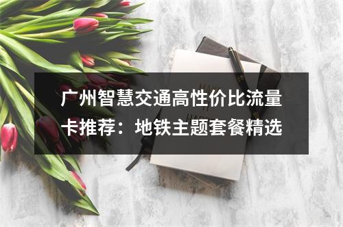 广州智慧交通高性价比流量卡推荐：地铁主题套餐精选