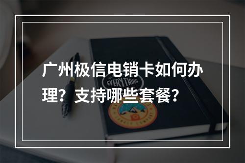 广州极信电销卡如何办理？支持哪些套餐？