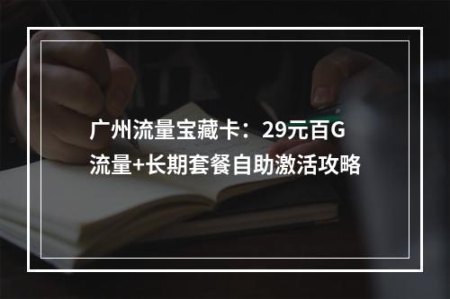 广州流量宝藏卡：29元百G流量+长期套餐自助激活攻略