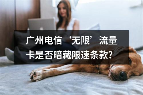 广州电信‘无限’流量卡是否暗藏限速条款？