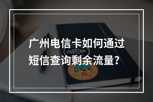 广州电信卡如何通过短信查询剩余流量？