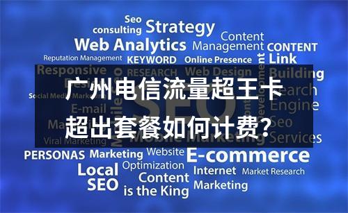 广州电信流量超王卡超出套餐如何计费？