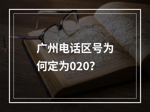 广州电话区号为何定为020？
