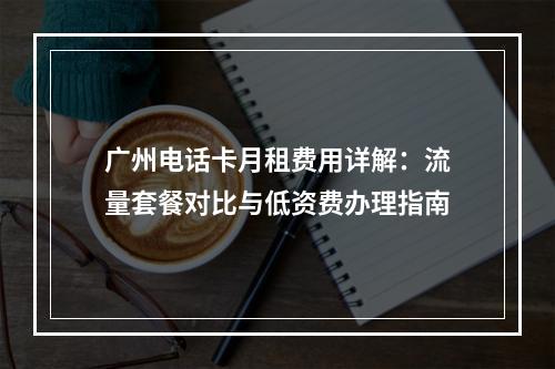 广州电话卡月租费用详解：流量套餐对比与低资费办理指南