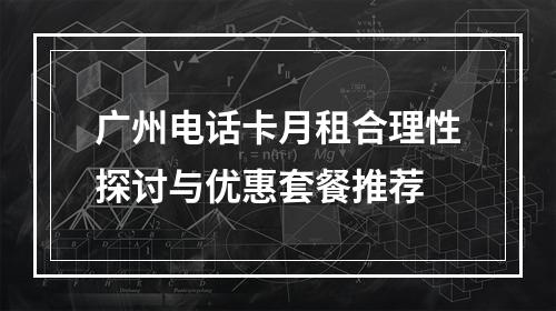 广州电话卡月租合理性探讨与优惠套餐推荐