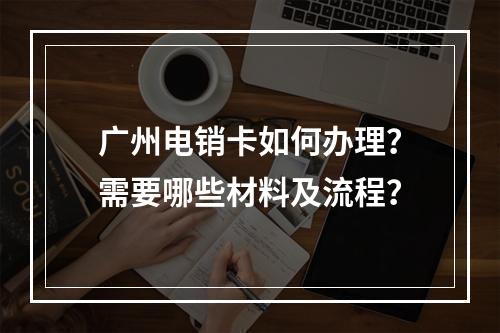 广州电销卡如何办理？需要哪些材料及流程？