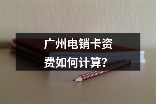 广州电销卡资费如何计算？