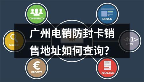 广州电销防封卡销售地址如何查询？
