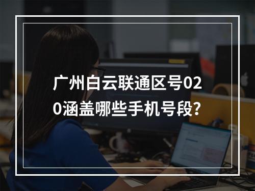 广州白云联通区号020涵盖哪些手机号段？