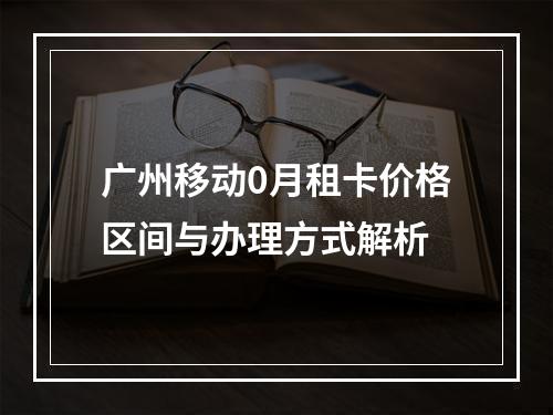 广州移动0月租卡价格区间与办理方式解析