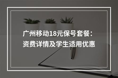 广州移动18元保号套餐：资费详情及学生适用优惠