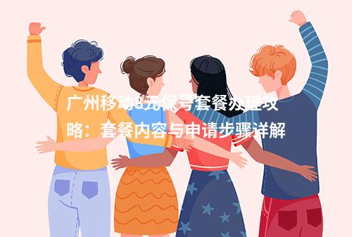 广州移动8元保号套餐办理攻略：套餐内容与申请步骤详解