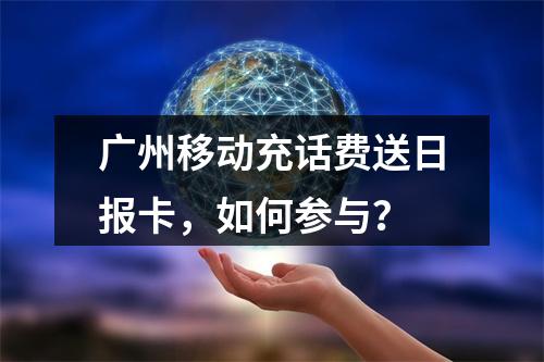 广州移动充话费送日报卡，如何参与？