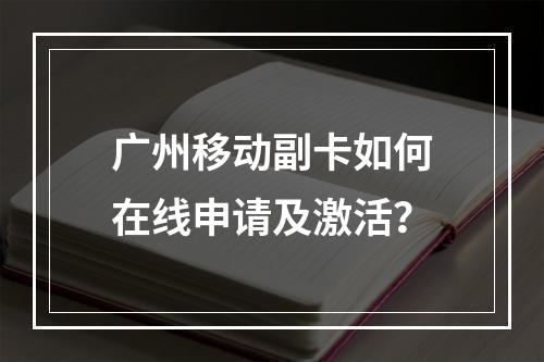 广州移动副卡如何在线申请及激活？