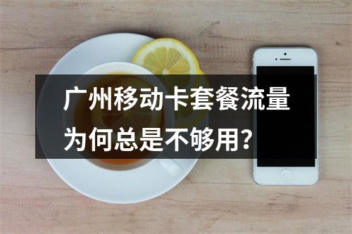 广州移动卡套餐流量为何总是不够用？