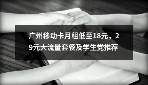 广州移动卡月租低至18元，29元大流量套餐及学生党推荐