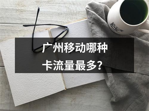 广州移动哪种卡流量最多？