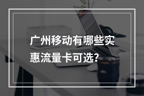 广州移动有哪些实惠流量卡可选？