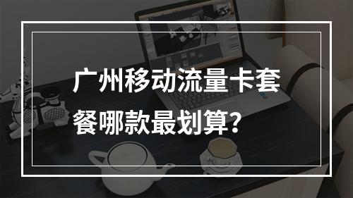 广州移动流量卡套餐哪款最划算？