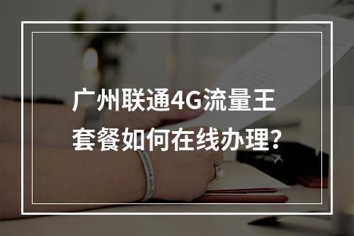 广州联通4G流量王套餐如何在线办理？