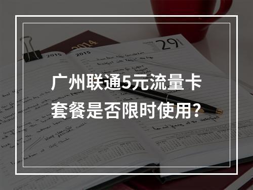 广州联通5元流量卡套餐是否限时使用？