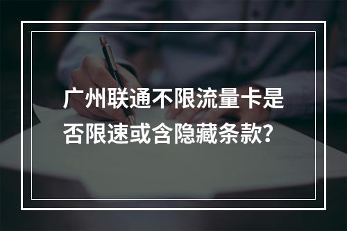 广州联通不限流量卡是否限速或含隐藏条款？