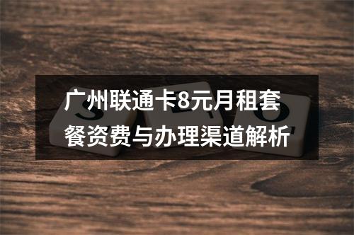广州联通卡8元月租套餐资费与办理渠道解析