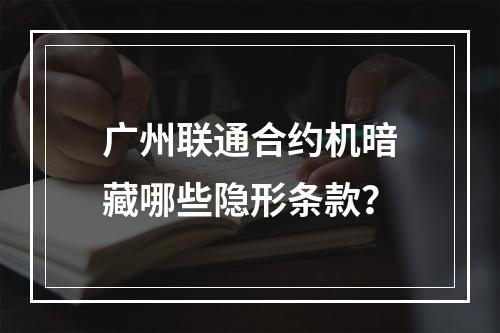 广州联通合约机暗藏哪些隐形条款？