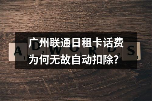 广州联通日租卡话费为何无故自动扣除？