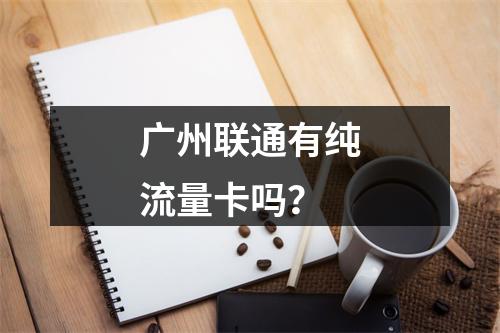 广州联通有纯流量卡吗？