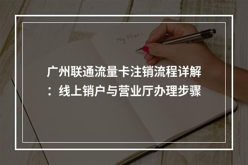 广州联通流量卡注销流程详解：线上销户与营业厅办理步骤