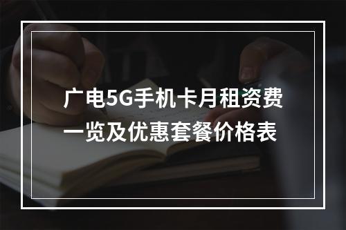 广电5G手机卡月租资费一览及优惠套餐价格表