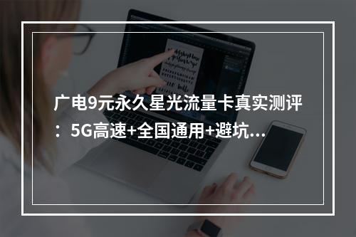 广电9元永久星光流量卡真实测评：5G高速+全国通用+避坑指南