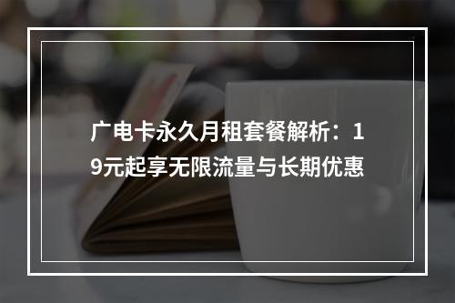 广电卡永久月租套餐解析：19元起享无限流量与长期优惠