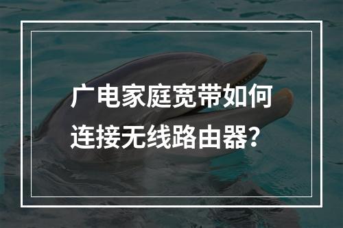 广电家庭宽带如何连接无线路由器？