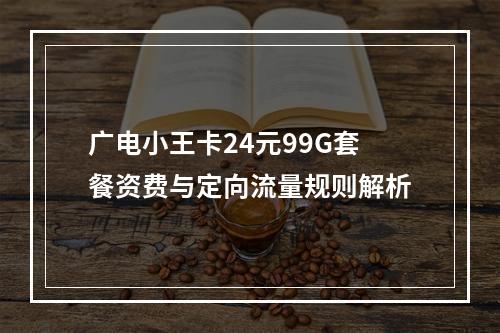 广电小王卡24元99G套餐资费与定向流量规则解析