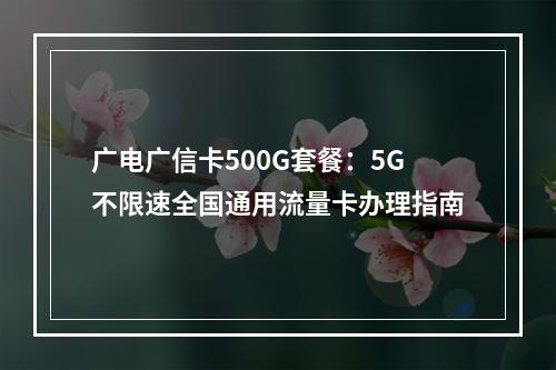 广电广信卡500G套餐：5G不限速全国通用流量卡办理指南