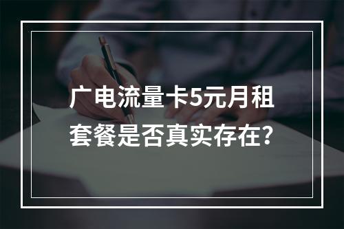 广电流量卡5元月租套餐是否真实存在？