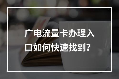 广电流量卡办理入口如何快速找到？