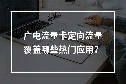 广电流量卡定向流量覆盖哪些热门应用？