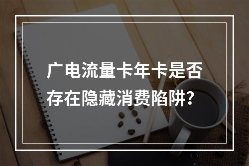 广电流量卡年卡是否存在隐藏消费陷阱？